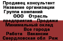 Продавец-консультант › Название организации ­ Группа компаний A.Trade, ООО › Отрасль предприятия ­ Продажи › Минимальный оклад ­ 15 000 - Все города Работа » Вакансии   . Свердловская обл.,Реж г.